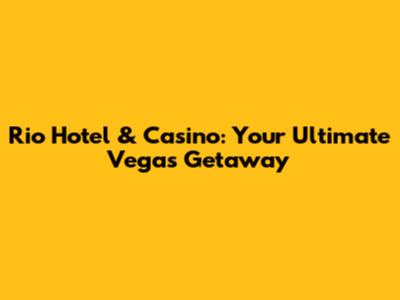 Rio Hotel & Casino: Your Ultimate Vegas Getaway