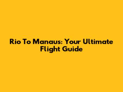Rio To Manaus: Your Ultimate Flight Guide