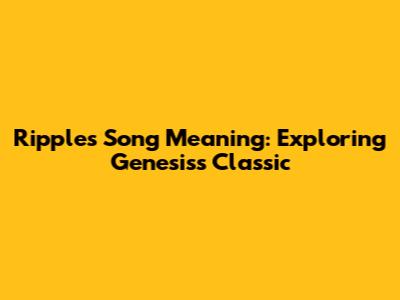 Ripples Song Meaning: Exploring Genesis's Classic