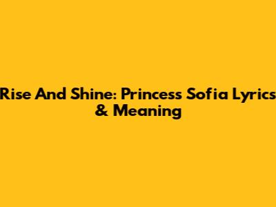 Rise And Shine: Princess Sofia Lyrics & Meaning