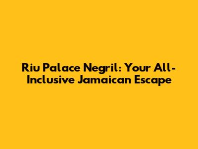 Riu Palace Negril: Your All-Inclusive Jamaican Escape
