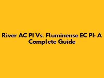 River AC PI Vs. Fluminense EC PI: A Complete Guide