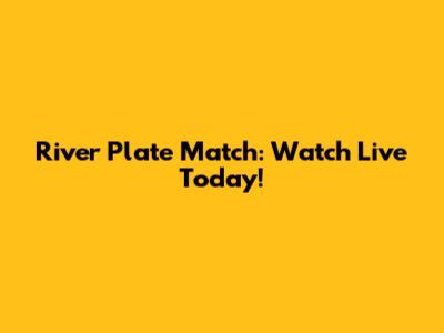 River Plate Match: Watch Live Today!