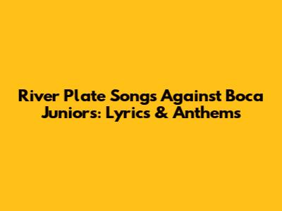 River Plate Songs Against Boca Juniors: Lyrics & Anthems