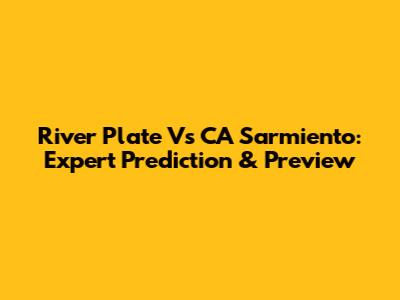 River Plate Vs CA Sarmiento: Expert Prediction & Preview