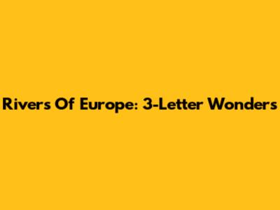 Rivers Of Europe: 3-Letter Wonders