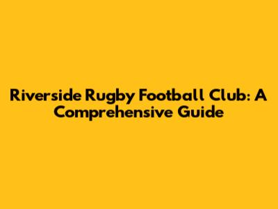Riverside Rugby Football Club: A Comprehensive Guide