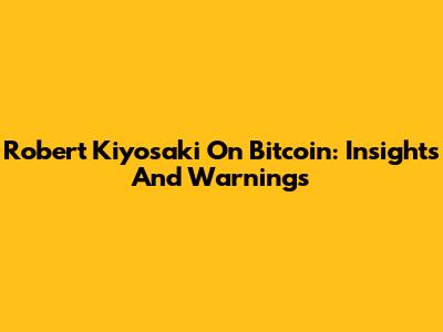 Robert Kiyosaki On Bitcoin: Insights And Warnings