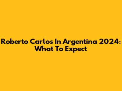 Roberto Carlos In Argentina 2024: What To Expect