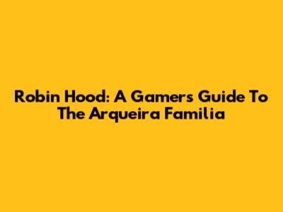 Robin Hood: A Gamer's Guide To The Arqueira Familia