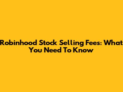 Robinhood Stock Selling Fees: What You Need To Know