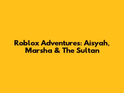 Roblox Adventures: Aisyah, Marsha & The Sultan