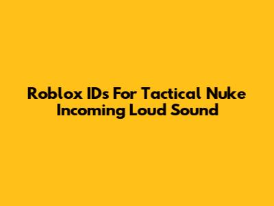 Roblox IDs For "Tactical Nuke Incoming" Loud Sound