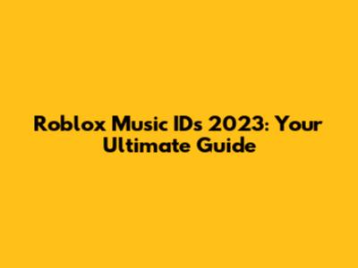 Roblox Music IDs 2023: Your Ultimate Guide