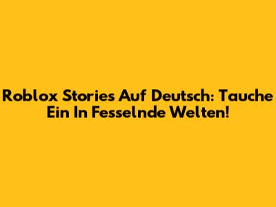 Roblox Stories Auf Deutsch: Tauche Ein In Fesselnde Welten!