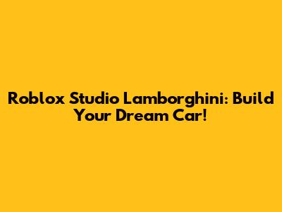 Roblox Studio Lamborghini: Build Your Dream Car!