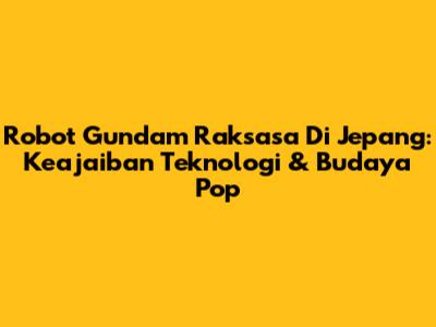Robot Gundam Raksasa Di Jepang: Keajaiban Teknologi & Budaya Pop