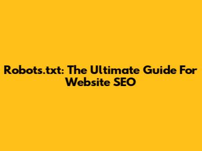 Robots.txt: The Ultimate Guide For Website SEO
