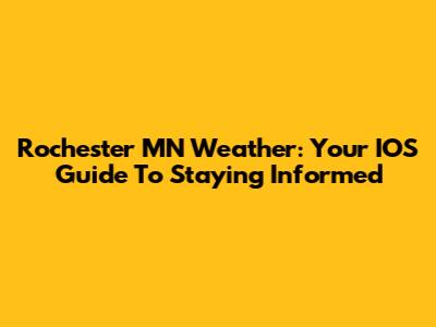 Rochester MN Weather: Your IOS Guide To Staying Informed