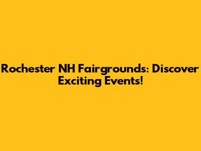 Rochester NH Fairgrounds: Discover Exciting Events!