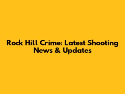 Rock Hill Crime: Latest Shooting News & Updates