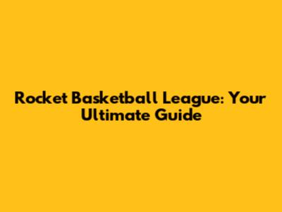 Rocket Basketball League: Your Ultimate Guide
