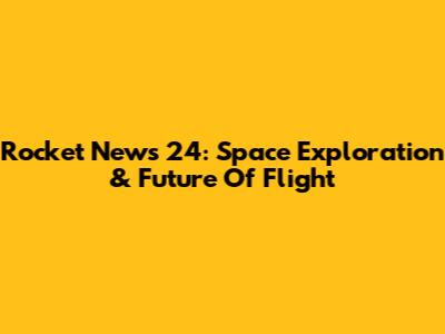 Rocket News 24: Space Exploration & Future Of Flight