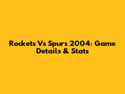 Rockets Vs Spurs 2004: Game Details & Stats