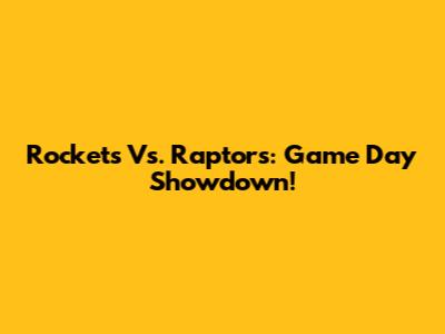 Rockets Vs. Raptors: Game Day Showdown!