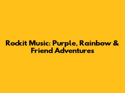 Rockit Music: Purple, Rainbow & Friend Adventures