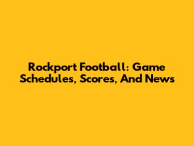 Rockport Football: Game Schedules, Scores, And News