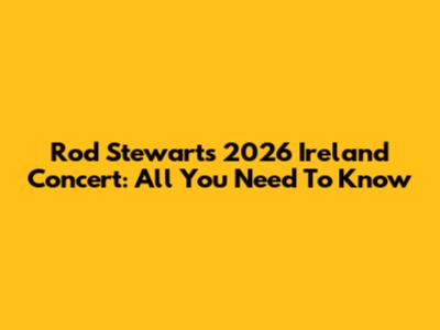 Rod Stewart's 2026 Ireland Concert: All You Need To Know