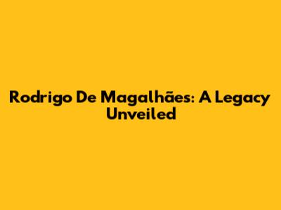 Rodrigo De Magalhães: A Legacy Unveiled