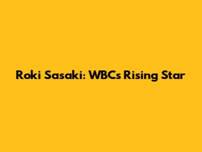 Roki Sasaki: WBC's Rising Star