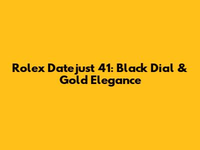 Rolex Datejust 41: Black Dial & Gold Elegance