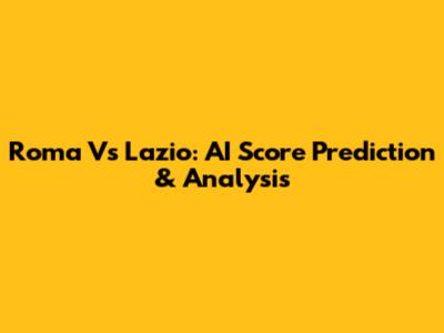 Roma Vs Lazio: AI Score Prediction & Analysis