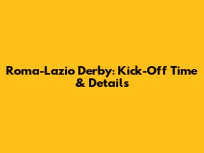 Roma-Lazio Derby: Kick-Off Time & Details