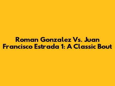 Roman Gonzalez Vs. Juan Francisco Estrada 1: A Classic Bout