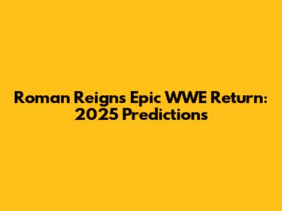 Roman Reigns' Epic WWE Return: 2025 Predictions