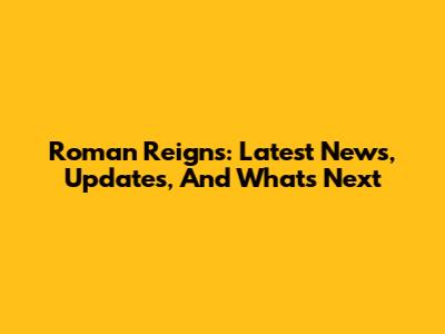 Roman Reigns: Latest News, Updates, And What's Next