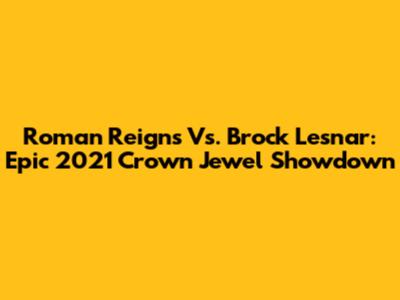 Roman Reigns Vs. Brock Lesnar: Epic 2021 Crown Jewel Showdown