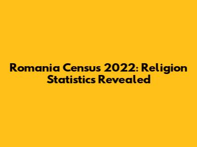 Romania Census 2022: Religion Statistics Revealed