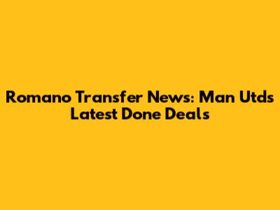 Romano Transfer News: Man Utd's Latest Done Deals