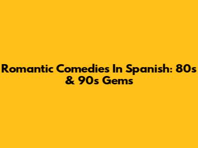 Romantic Comedies In Spanish: 80s & 90s Gems