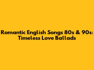 Romantic English Songs 80s & 90s: Timeless Love Ballads