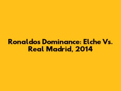 Ronaldo's Dominance: Elche Vs. Real Madrid, 2014