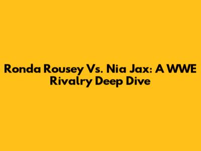 Ronda Rousey Vs. Nia Jax: A WWE Rivalry Deep Dive