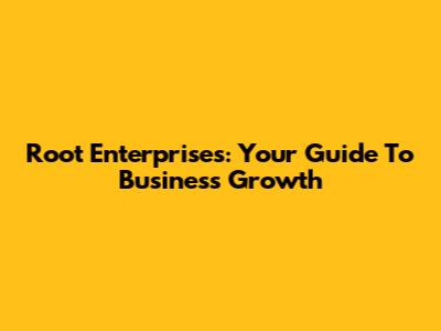 Root Enterprises: Your Guide To Business Growth
