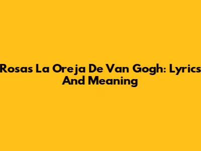 Rosas La Oreja De Van Gogh: Lyrics And Meaning