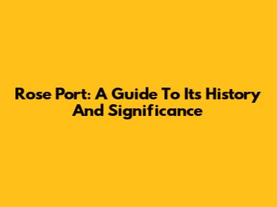 Rose Port: A Guide To Its History And Significance